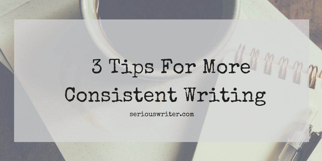 3 Tips For More Consistent Writing