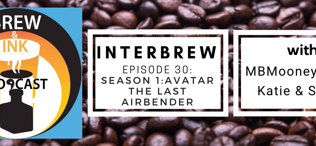 Interbrews 30 – Avatar: The Last Airbender S1 SPOILER FILLED Review