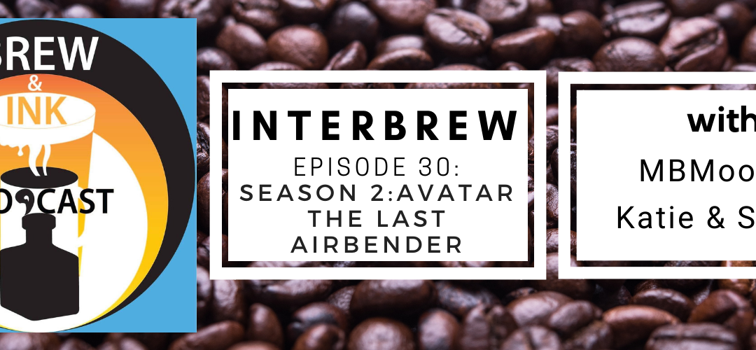 Interbrews 31 – AVATAR Last Airbender S2 SPOILER FILLED Review
