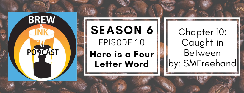 Brew & Ink Podcast – s6 ep10 – Caught in Between ch10 Hero is a Four Letter Word