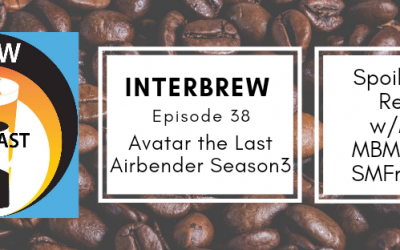 Interbrews 38 – Avatar: The Last Airbender Season 3 SPOILER FILLED Review!